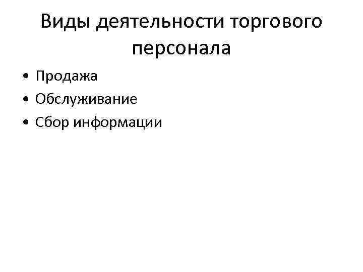 Виды деятельности торгового персонала • Продажа • Обслуживание • Сбор информации 