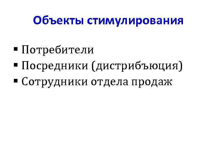 Объекты стимулирования § Потребители § Посредники (дистрибъюция) § Сотрудники отдела продаж 