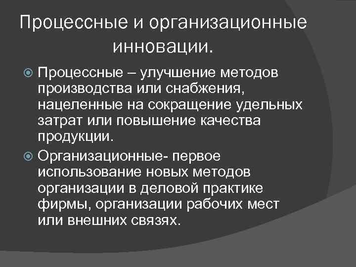 Процессные и организационные инновации. Процессные – улучшение методов производства или снабжения, нацеленные на сокращение
