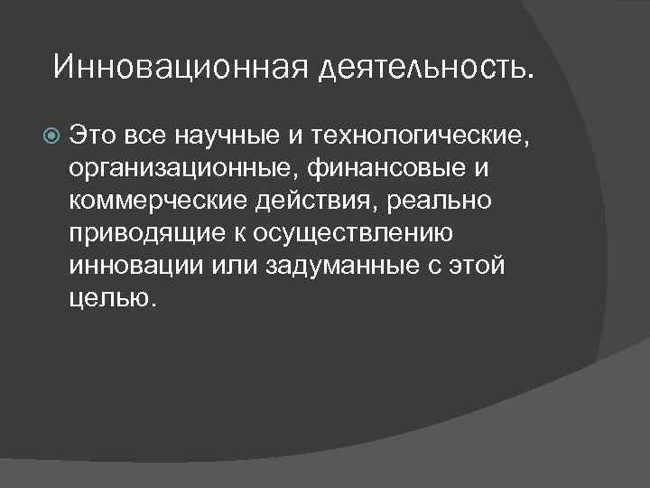 Инновационная деятельность. Это все научные и технологические, организационные, финансовые и коммерческие действия, реально приводящие