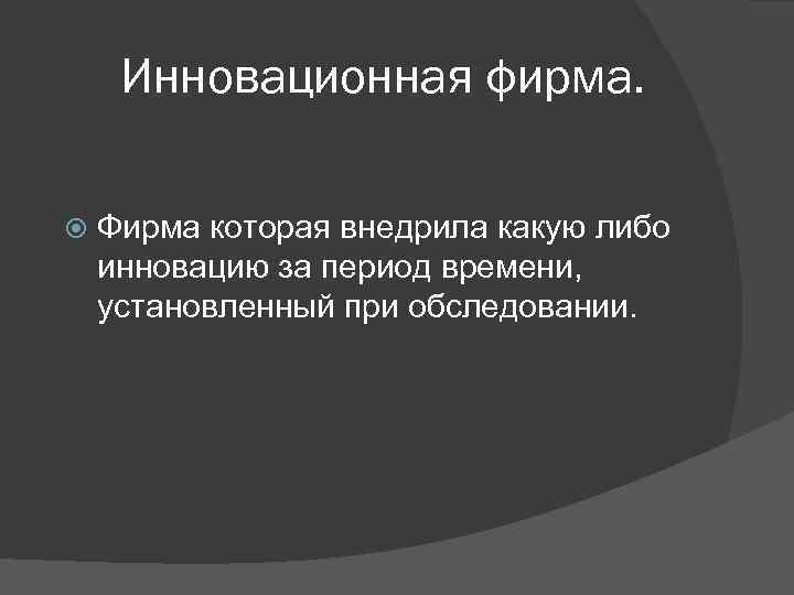 Инновационная фирма. Фирма которая внедрила какую либо инновацию за период времени, установленный при обследовании.