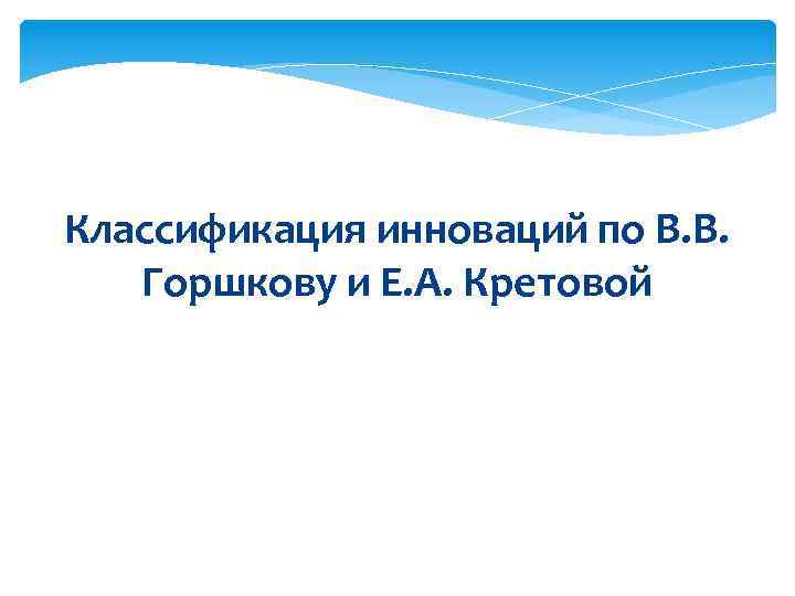 Классификация инноваций по В. В. Горшкову и Е. А. Кретовой 