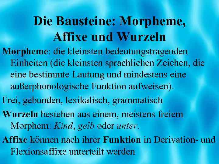 Die Bausteine: Morpheme, Affixe und Wurzeln Morpheme: die kleinsten bedeutungstragenden Einheiten (die kleinsten sprachlichen