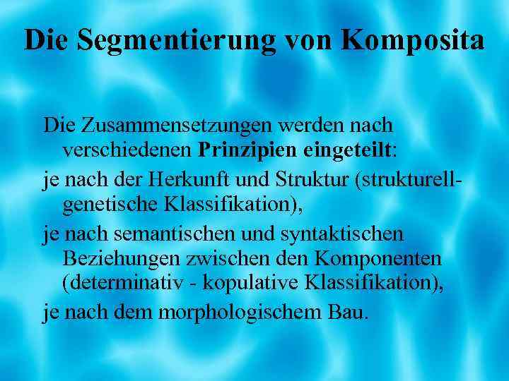 Die Segmentierung von Komposita Die Zusammensetzungen werden nach verschiedenen Prinzipien eingeteilt: je nach der