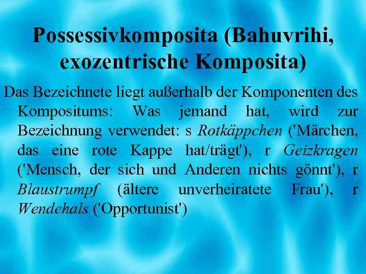 Possessivkomposita (Bahuvrihi, exozentrische Komposita) Das Bezeichnete liegt außerhalb der Komponenten des Kompositums: Was jemand