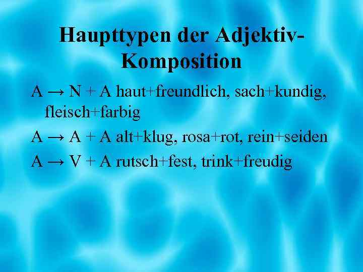 Haupttypen der Adjektiv. Komposition A → N + A haut+freundlich, sach+kundig, fleisch+farbig A →