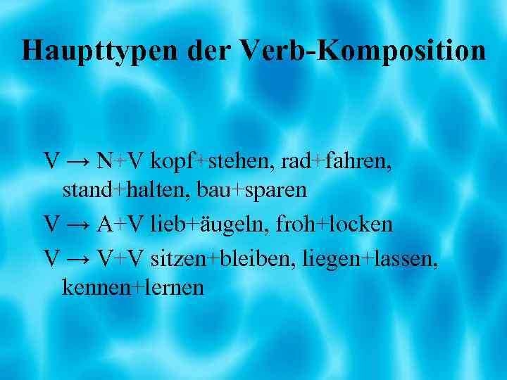Haupttypen der Verb-Komposition V → N+V kopf+stehen, rad+fahren, stand+halten, bau+sparen V → A+V lieb+äugeln,