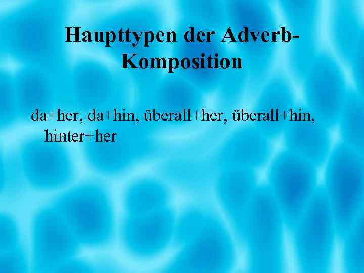 Haupttypen der Adverb. Komposition da+her, da+hin, überall+her, überall+hin, hinter+her 