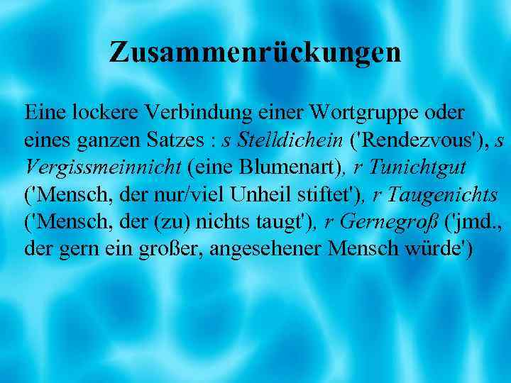 Zusammenrückungen Eine lockere Verbindung einer Wortgruppe oder eines ganzen Satzes : s Stelldichein ('Rendezvous'),