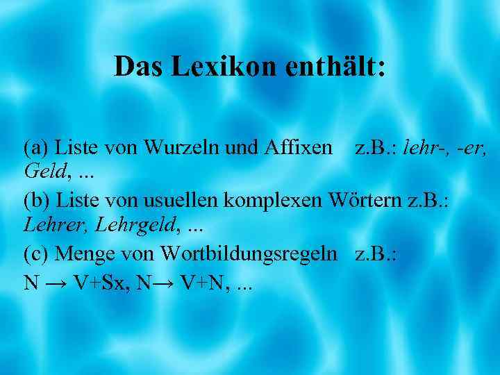 Das Lexikon enthält: (a) Liste von Wurzeln und Affixen z. B. : lehr-, -er,