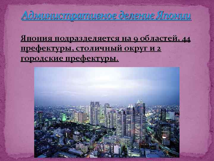 Административное деление Японии Япония подразделяется на 9 областей, 44 префектуры, столичный округ и 2