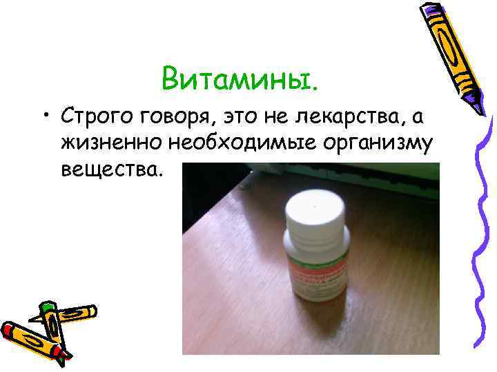 Витамины. • Строго говоря, это не лекарства, а жизненно необходимые организму вещества. 