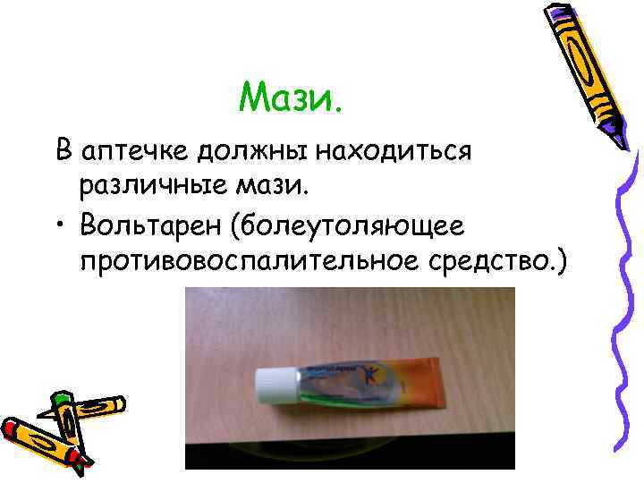 Мази. В аптечке должны находиться различные мази. • Вольтарен (болеутоляющее противовоспалительное средство. ) 