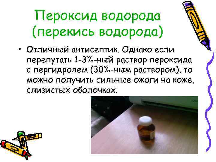 Пероксид водорода (перекись водорода) • Отличный антисептик. Однако если перепутать 1 -3%-ный раствор пероксида