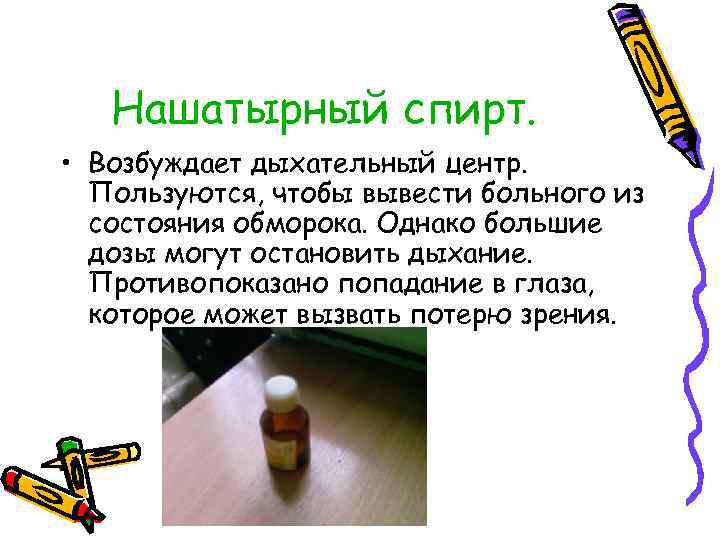 Нашатырный спирт. • Возбуждает дыхательный центр. Пользуются, чтобы вывести больного из состояния обморока. Однако