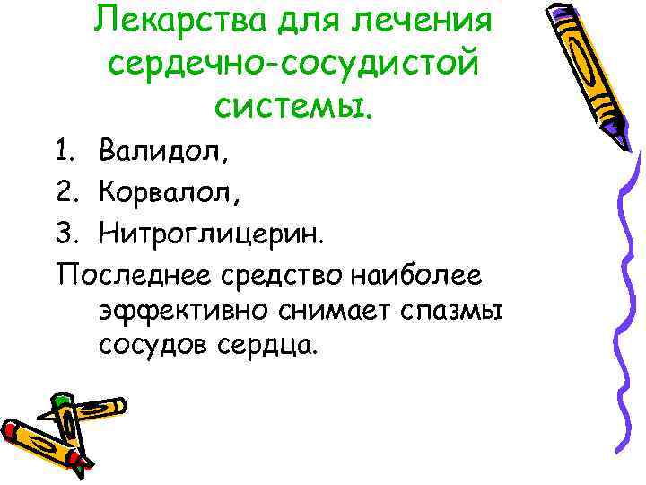 Лекарства для лечения сердечно-сосудистой системы. 1. Валидол, 2. Корвалол, 3. Нитроглицерин. Последнее средство наиболее