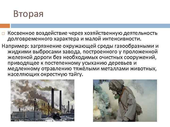 Вторая Косвенное воздействие через хозяйственную деятельность долговременного характера и малой интенсивности. Например: загрязнение окружающей