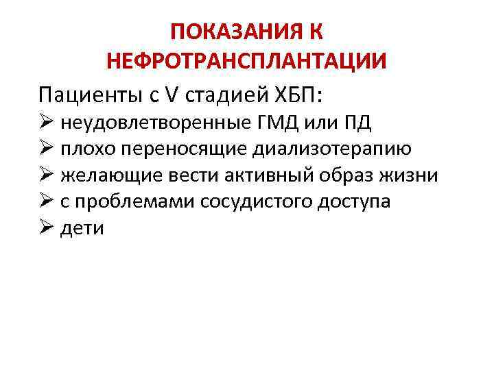 ПОКАЗАНИЯ К НЕФРОТРАНСПЛАНТАЦИИ Пациенты с V стадией ХБП: Ø неудовлетворенные ГМД или ПД Ø