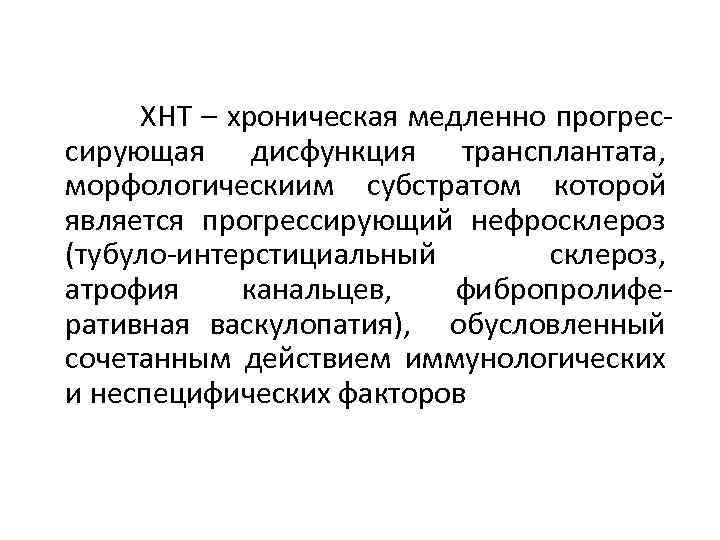 ХНТ – хроническая медленно прогрессирующая дисфункция трансплантата, морфологическиим субстратом которой является прогрессирующий нефросклероз (тубуло-интерстициальный