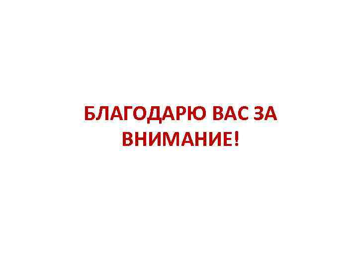 БЛАГОДАРЮ ВАС ЗА ВНИМАНИЕ! 