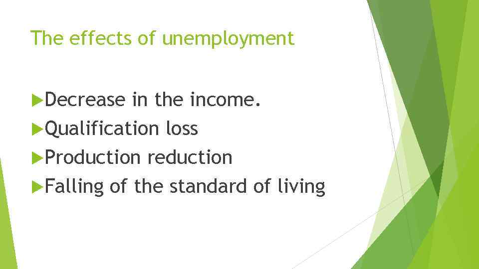 The effects of unemployment Decrease in the income. Qualification loss Production reduction Falling of