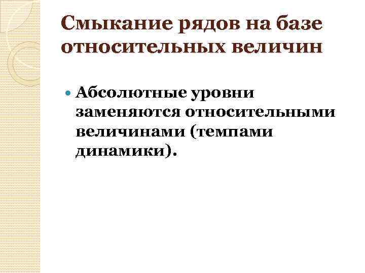 Смыкание рядов на базе относительных величин Абсолютные уровни заменяются относительными величинами (темпами динамики). 