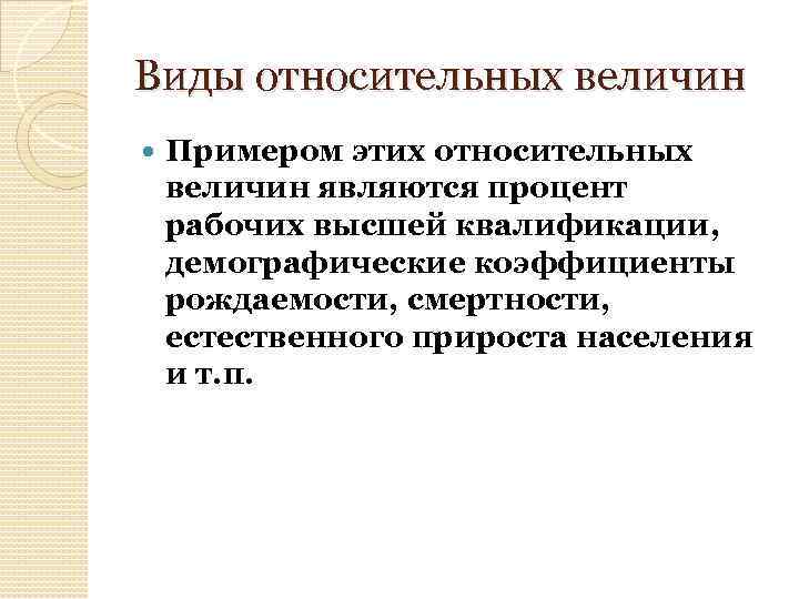 Виды относительных величин Примером этих относительных величин являются процент рабочих высшей квалификации, демографические коэффициенты