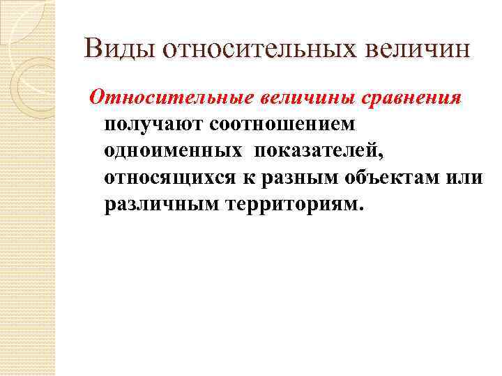 Виды относительных величин Относительные величины сравнения получают соотношением одноименных показателей, относящихся к разным объектам