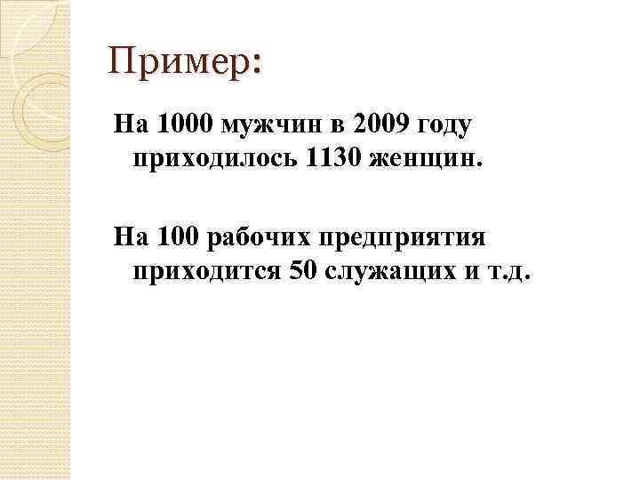 Пример: На 1000 мужчин в 2009 году приходилось 1130 женщин. На 100 рабочих предприятия
