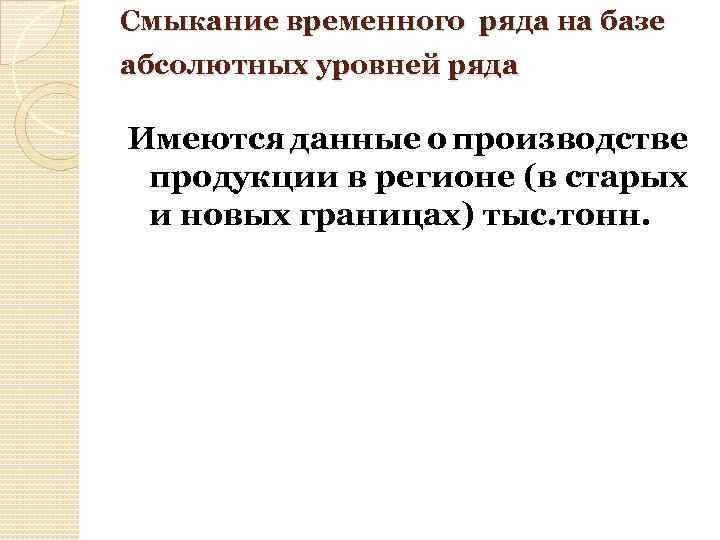 Смыкание временного ряда на базе абсолютных уровней ряда Имеются данные о производстве продукции в