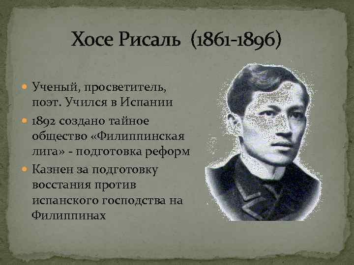 Хосе Рисаль (1861 -1896) Ученый, просветитель, поэт. Учился в Испании 1892 создано тайное общество
