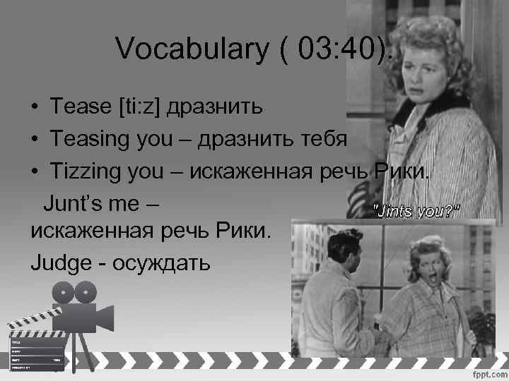 Vocabulary ( 03: 40). • Tease [ti: z] дразнить • Teasing you – дразнить