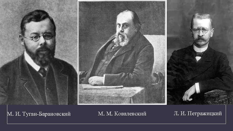М. И. Туган-Барановский М. М. Ковалевский Л. И. Петражицкий 