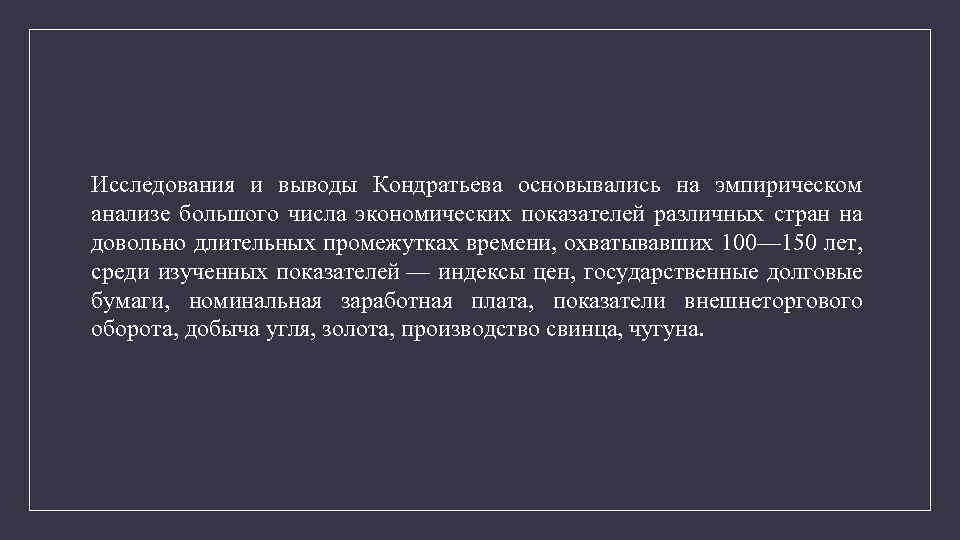 Исследования и выводы Кондратьева основывались на эмпирическом анализе большого числа экономических показателей различных стран