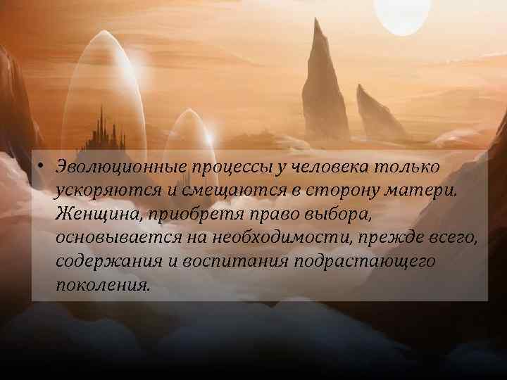  • Эволюционные процессы у человека только ускоряются и смещаются в сторону матери. Женщина,