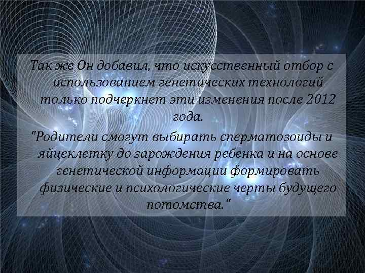 Так же Он добавил, что искусственный отбор с использованием генетических технологий только подчеркнет эти