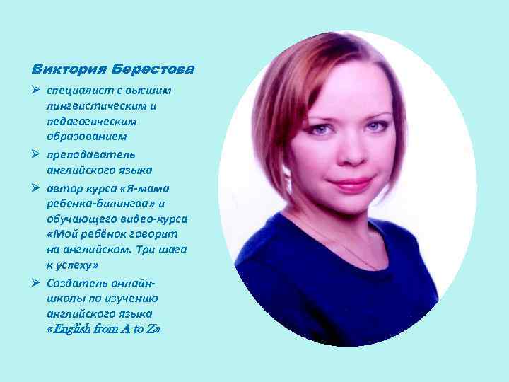 Виктория Берестова Ø специалист с высшим лингвистическим и педагогическим образованием Ø преподаватель английского языка