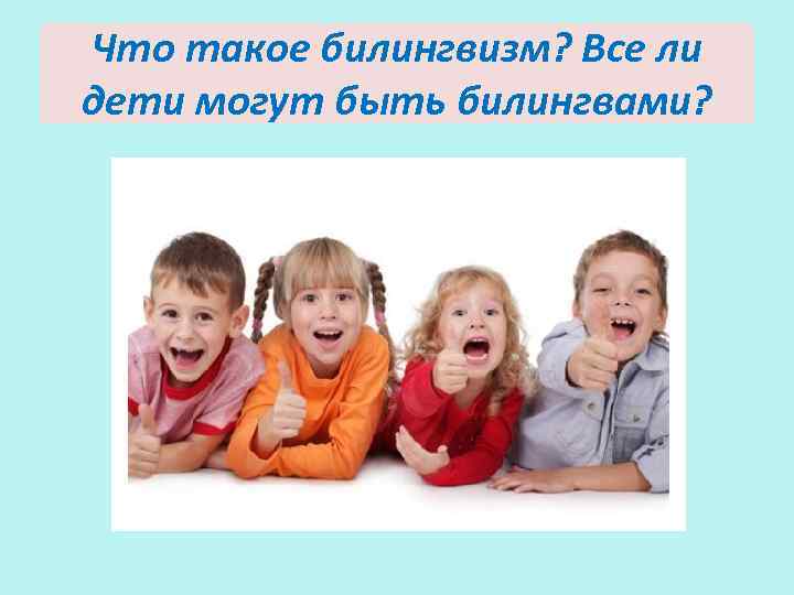 Что такое билингвизм? Все ли дети могут быть билингвами? 