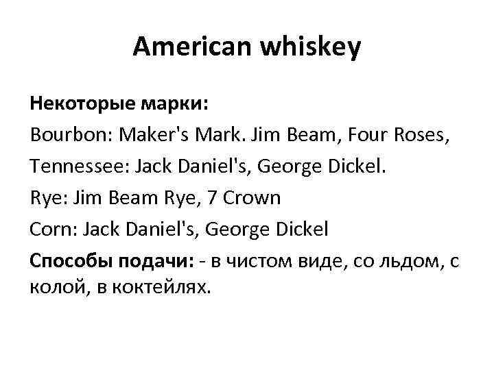 American whiskey Некоторые марки: Bourbon: Maker's Mark. Jim Beam, Four Roses, Tennessee: Jack Daniel's,