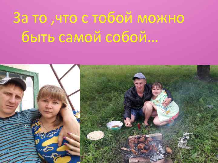 За то , что с тобой можно быть самой собой… 