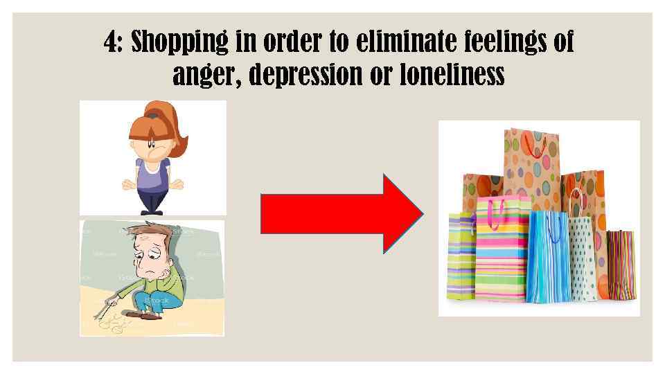 4: Shopping in order to eliminate feelings of anger, depression or loneliness 