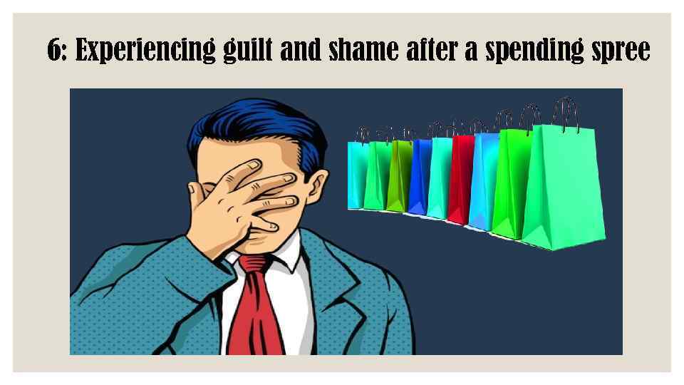 6: Experiencing guilt and shame after a spending spree 