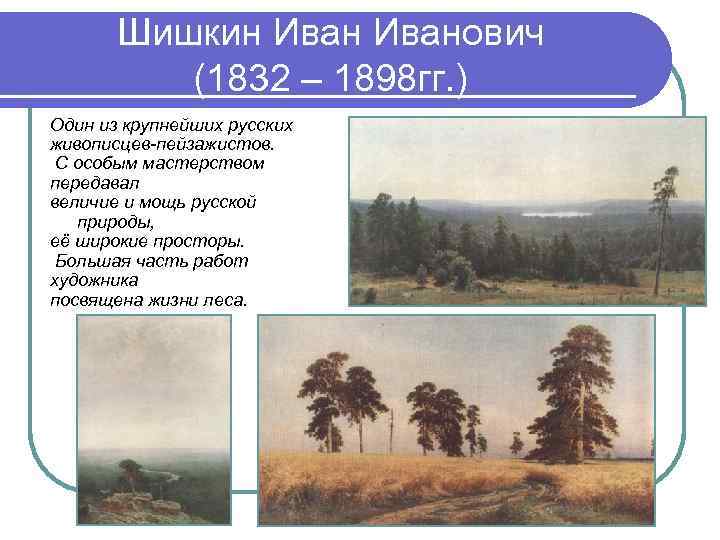 Шишкин Иванович (1832 – 1898 гг. ) Один из крупнейших русских живописцев-пейзажистов. С особым