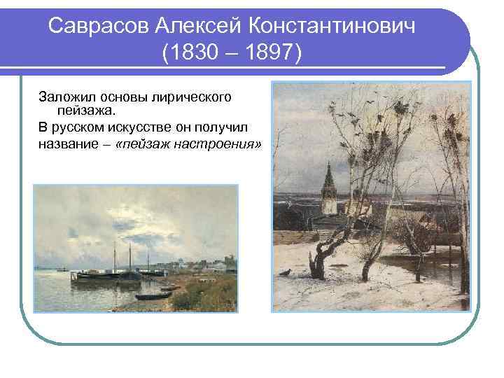 Саврасов Алексей Константинович (1830 – 1897) Заложил основы лирического пейзажа. В русском искусстве он
