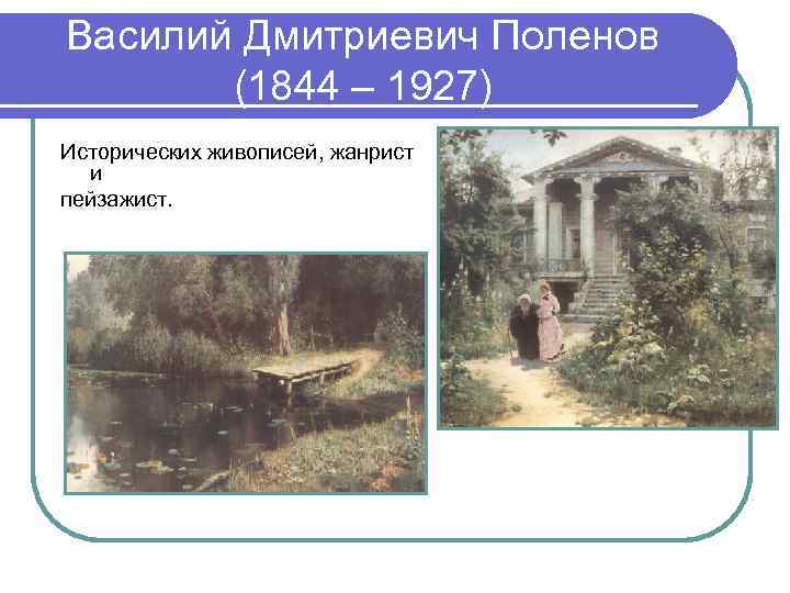 Василий Дмитриевич Поленов (1844 – 1927) Исторических живописей, жанрист и пейзажист. 