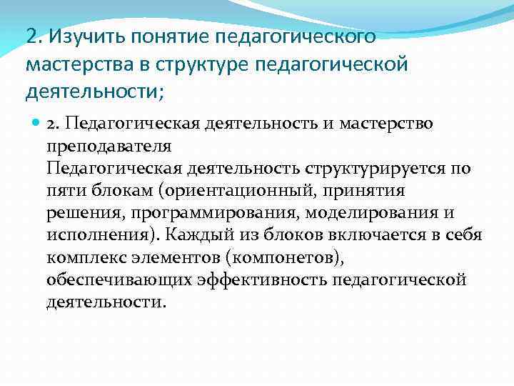 2. Изучить понятие педагогического мастерства в структуре педагогической деятельности; 2. Педагогическая деятельность и мастерство