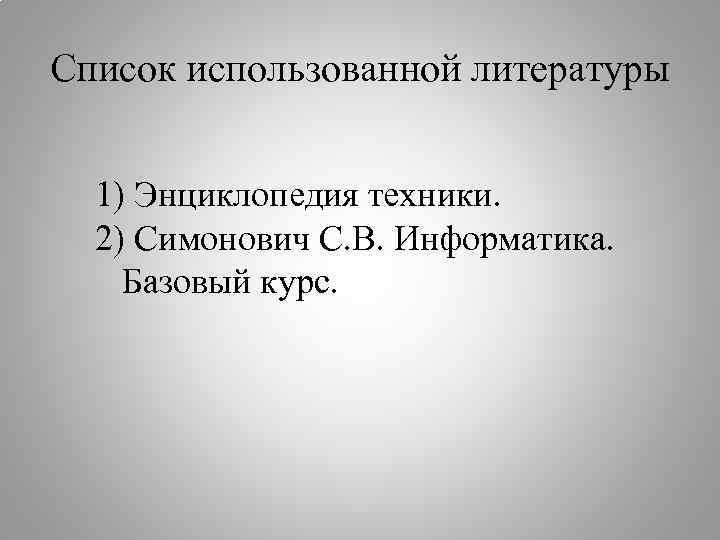Список использованной литературы 1) Энциклопедия техники. 2) Симонович С. В. Информатика. Базовый курс. 