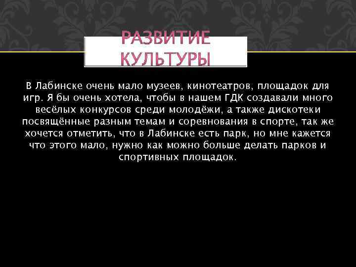 В Лабинске очень мало музеев, кинотеатров, площадок для игр. Я бы очень хотела, чтобы