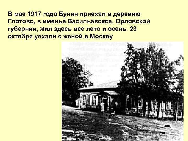 В мае 1917 года Бунин пpиехал в деpевню Глотово, в именье Васильевское, Оpловской губеpнии,