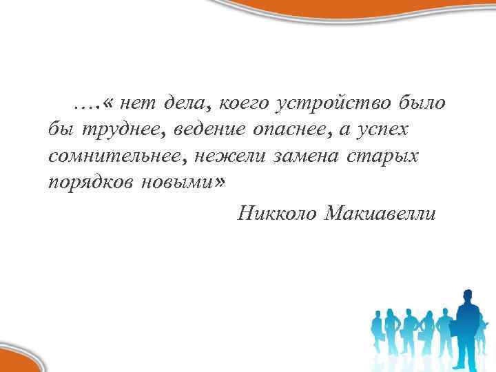 …. « нет дела, коего устройство было бы труднее, ведение опаснее, а успех сомнительнее,